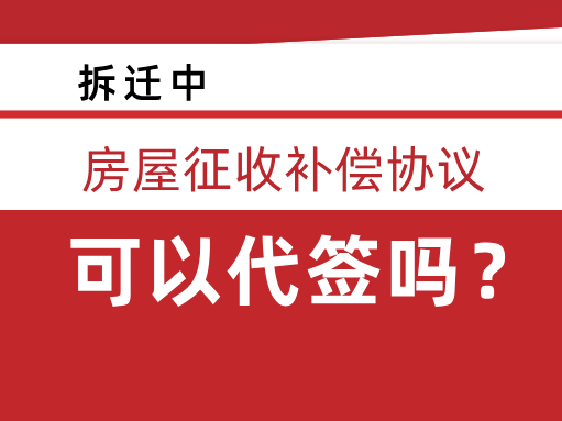 房屋征收补偿协议可以代签吗？